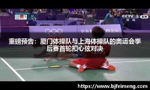 重磅预告：厦门体操队与上海体操队的奥运会季后赛首轮扣心弦对决