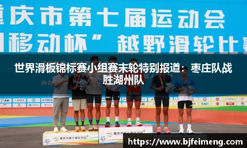 世界滑板锦标赛小组赛末轮特别报道：枣庄队战胜湖州队