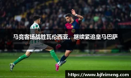 马竞客场战胜瓦伦西亚，继续紧追皇马巴萨