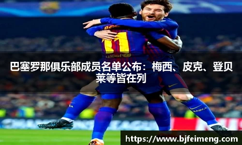 巴塞罗那俱乐部成员名单公布：梅西、皮克、登贝莱等皆在列